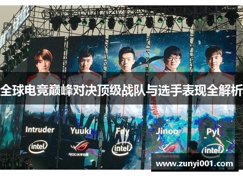 全球电竞巅峰对决顶级战队与选手表现全解析