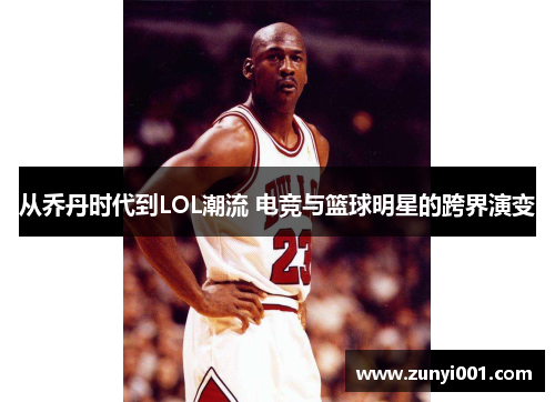 从乔丹时代到LOL潮流 电竞与篮球明星的跨界演变