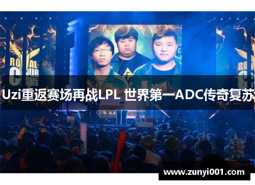 Uzi重返赛场再战LPL 世界第一ADC传奇复苏