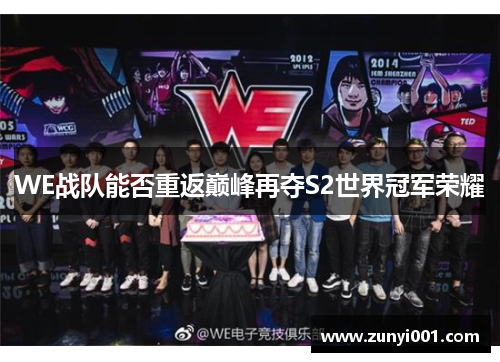 WE战队能否重返巅峰再夺S2世界冠军荣耀