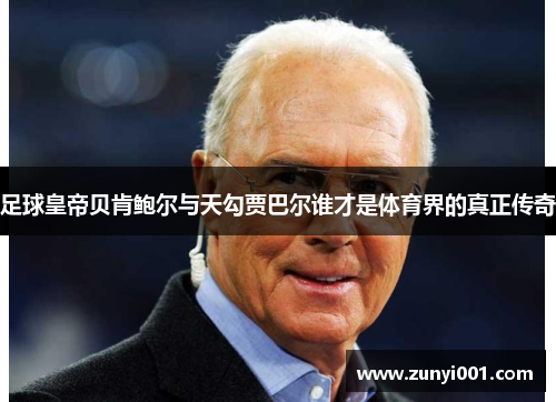 足球皇帝贝肯鲍尔与天勾贾巴尔谁才是体育界的真正传奇