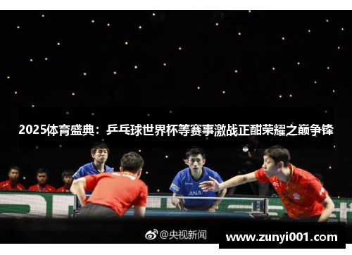 2025体育盛典：乒乓球世界杯等赛事激战正酣荣耀之巅争锋
