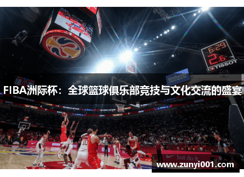 FIBA洲际杯：全球篮球俱乐部竞技与文化交流的盛宴