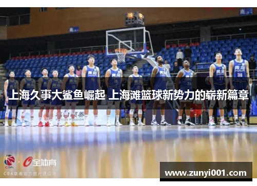 上海久事大鲨鱼崛起 上海滩篮球新势力的崭新篇章
