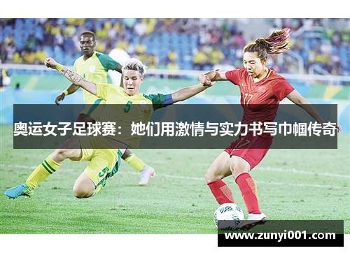 奥运女子足球赛：她们用激情与实力书写巾帼传奇