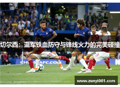 切尔西：蓝军铁血防守与锋线火力的完美碰撞