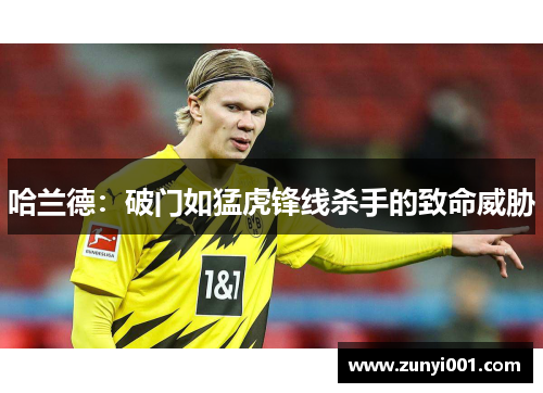 哈兰德：破门如猛虎锋线杀手的致命威胁