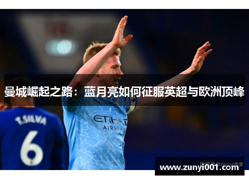 曼城崛起之路：蓝月亮如何征服英超与欧洲顶峰