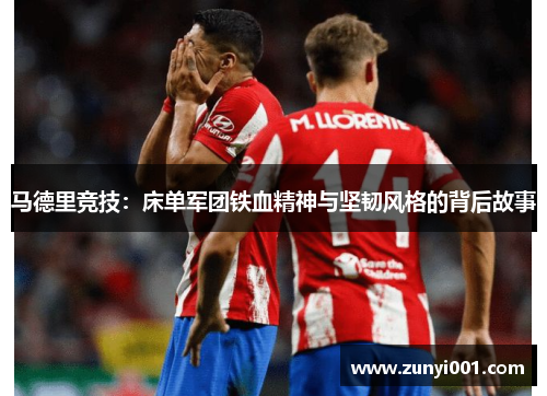 马德里竞技：床单军团铁血精神与坚韧风格的背后故事