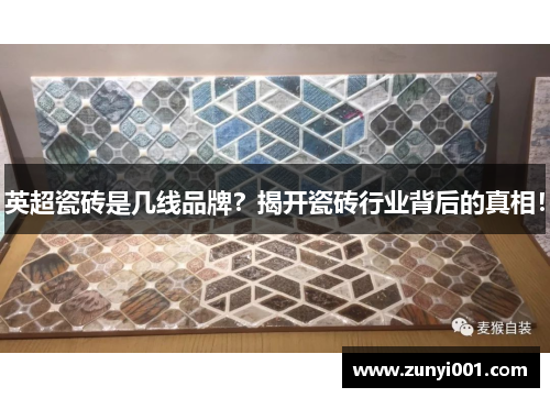 英超瓷砖是几线品牌？揭开瓷砖行业背后的真相！