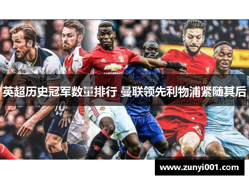 英超历史冠军数量排行 曼联领先利物浦紧随其后