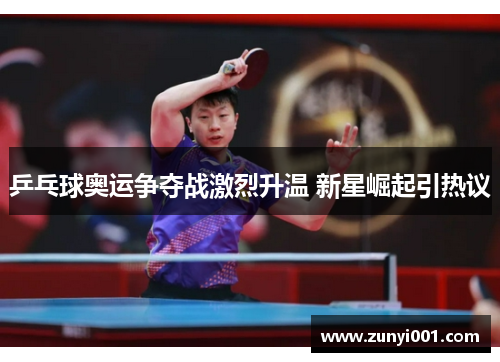 乒乓球奥运争夺战激烈升温 新星崛起引热议