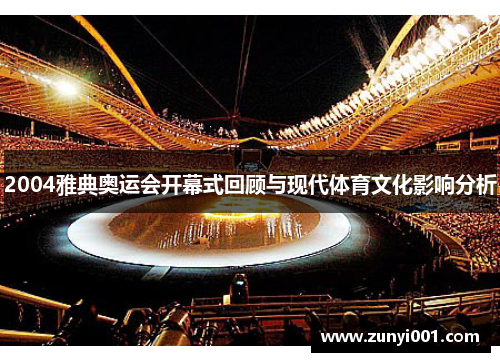 2004雅典奥运会开幕式回顾与现代体育文化影响分析